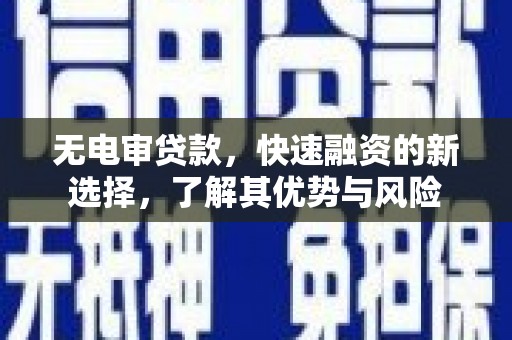 河曲无电审贷款，快速融资的新选择，了解其优势与风险