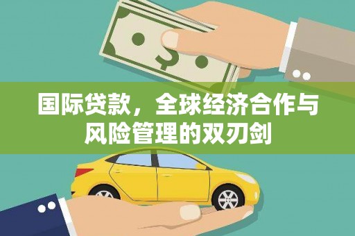 河曲国际贷款，全球经济合作与风险管理的双刃剑