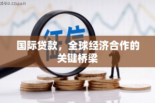 河曲国际贷款，全球经济合作的关键桥梁