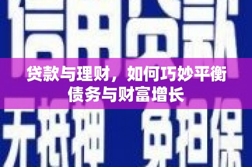 河曲贷款与理财，如何巧妙平衡债务与财富增长