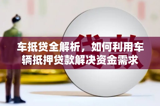 河曲车抵贷全解析，如何利用车辆抵押贷款解决资金需求