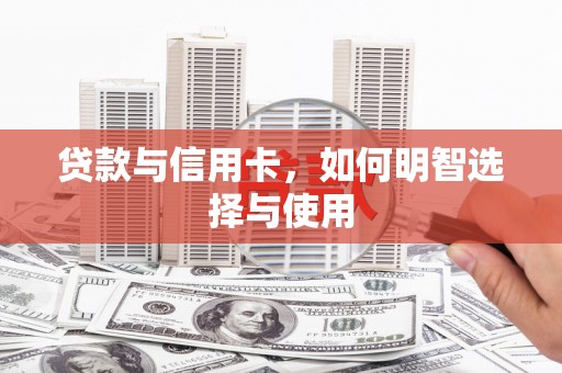 河曲贷款与信用卡，如何明智选择与使用