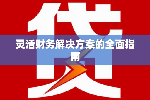 河曲灵活财务解决方案的全面指南
