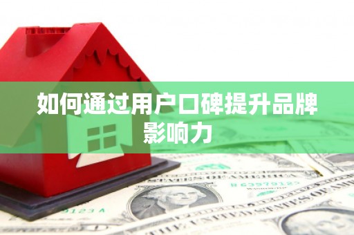 河曲如何通过用户口碑提升品牌影响力