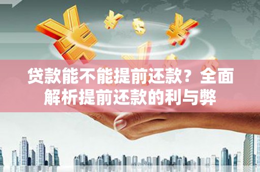 河曲贷款能不能提前还款？全面解析提前还款的利与弊