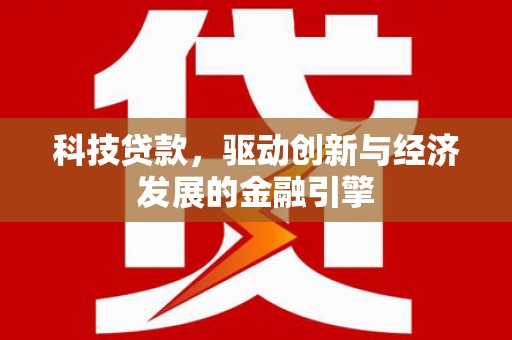 河曲科技贷款，驱动创新与经济发展的金融引擎