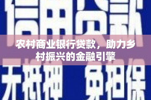河曲农村商业银行贷款，助力乡村振兴的金融引擎