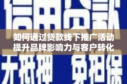 河曲如何通过贷款线下推广活动提升品牌影响力与客户转化率