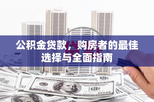 河曲公积金贷款，购房者的最佳选择与全面指南