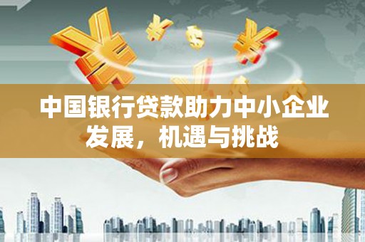 河曲中国银行贷款助力中小企业发展，机遇与挑战