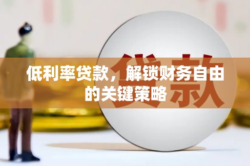 河曲低利率贷款，解锁财务自由的关键策略