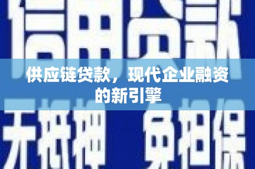 河曲供应链贷款，现代企业融资的新引擎