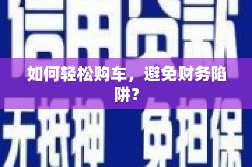 河曲如何轻松购车，避免财务陷阱？