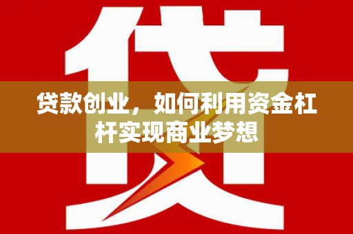 河曲贷款创业，如何利用资金杠杆实现商业梦想