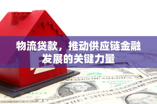 河曲物流贷款，推动供应链金融发展的关键力量