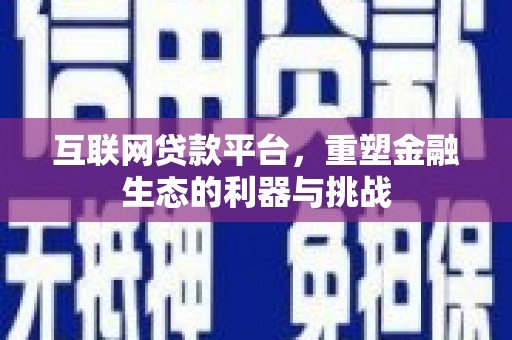 河曲互联网贷款平台，重塑金融生态的利器与挑战