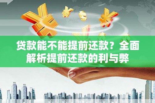 河曲贷款能不能提前还款？全面解析提前还款的利与弊