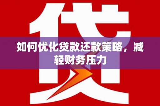 河曲如何优化贷款还款策略，减轻财务压力