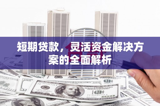 河曲短期贷款，灵活资金解决方案的全面解析