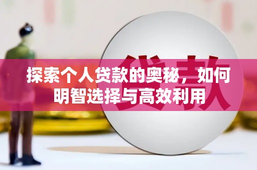 河曲探索个人贷款的奥秘，如何明智选择与高效利用