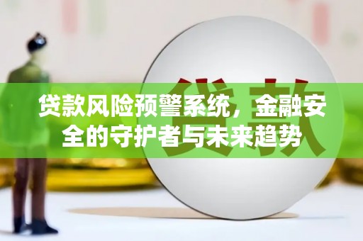 河曲贷款风险预警系统，金融安全的守护者与未来趋势