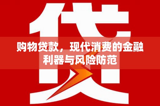 河曲购物贷款，现代消费的金融利器与风险防范