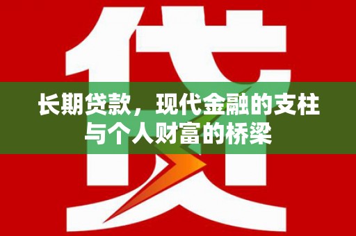 河曲长期贷款，现代金融的支柱与个人财富的桥梁
