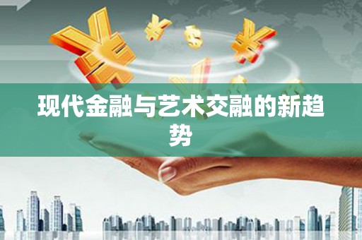 河曲现代金融与艺术交融的新趋势