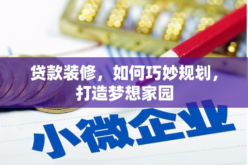 河曲贷款装修，如何巧妙规划，打造梦想家园