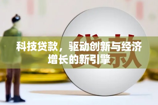 河曲科技贷款，驱动创新与经济增长的新引擎