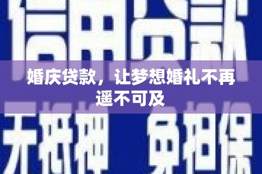 河曲婚庆贷款，让梦想婚礼不再遥不可及