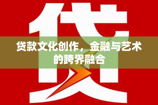 河曲贷款文化创作，金融与艺术的跨界融合