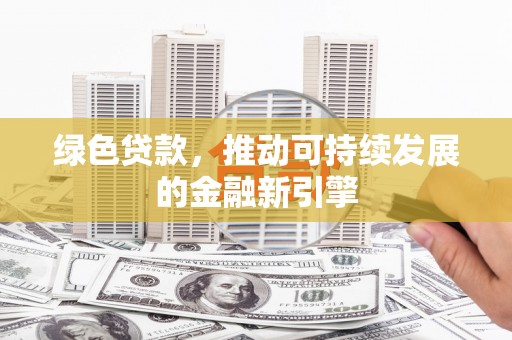 河曲绿色贷款，推动可持续发展的金融新引擎