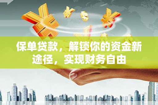 河曲保单贷款，解锁你的资金新途径，实现财务自由