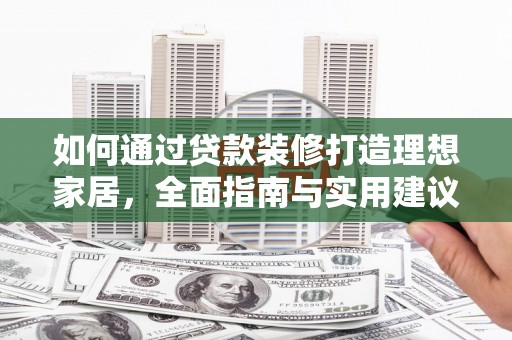河曲如何通过贷款装修打造理想家居，全面指南与实用建议