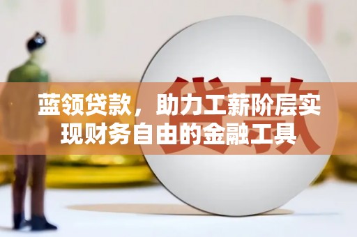 河曲蓝领贷款，助力工薪阶层实现财务自由的金融工具