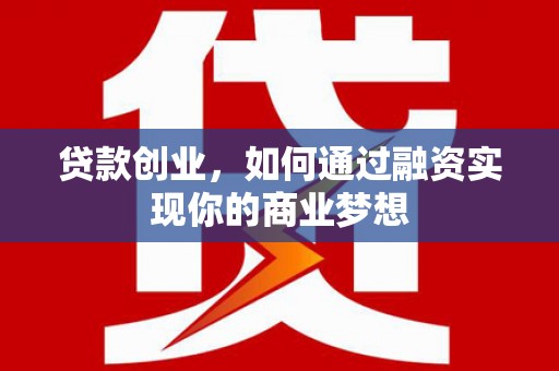 河曲贷款创业，如何通过融资实现你的商业梦想