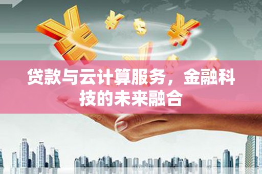河曲贷款与云计算服务，金融科技的未来融合
