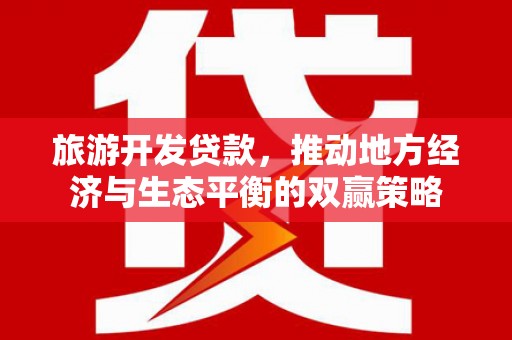 河曲旅游开发贷款，推动地方经济与生态平衡的双赢策略