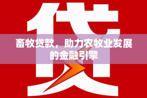河曲畜牧贷款，助力农牧业发展的金融引擎