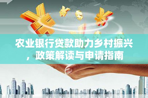 河曲农业银行贷款助力乡村振兴，政策解读与申请指南