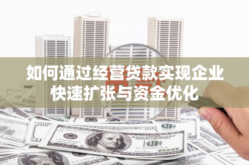 河曲如何通过经营贷款实现企业快速扩张与资金优化