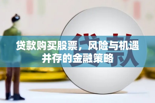 河曲贷款购买股票，风险与机遇并存的金融策略
