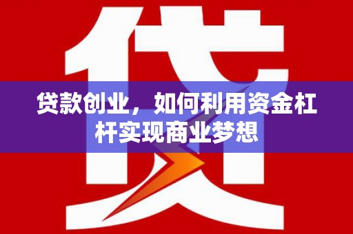 河曲贷款创业，如何利用资金杠杆实现商业梦想
