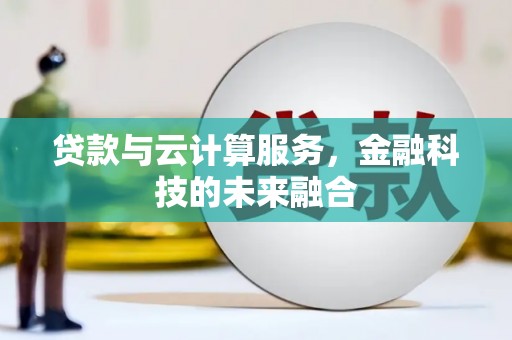 河曲贷款与云计算服务，金融科技的未来融合