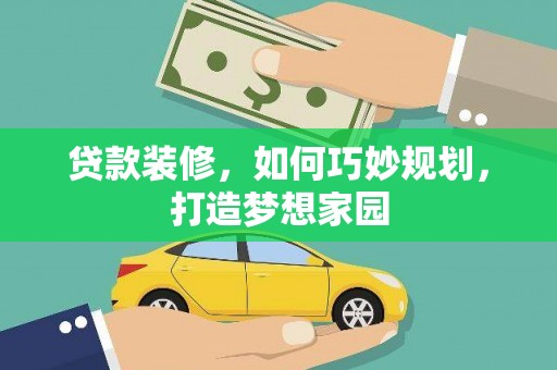 河曲贷款装修，如何巧妙规划，打造梦想家园