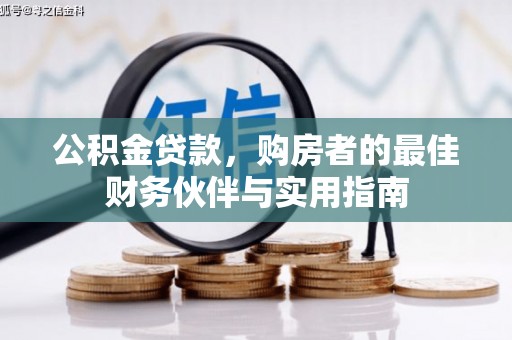 河曲公积金贷款，购房者的最佳财务伙伴与实用指南