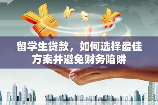 河曲留学生贷款，如何选择最佳方案并避免财务陷阱