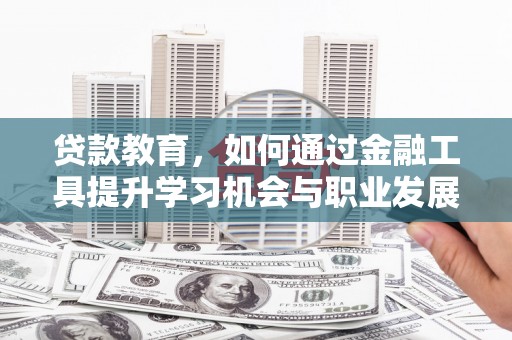 河曲贷款教育，如何通过金融工具提升学习机会与职业发展