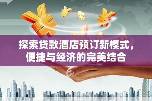 河曲探索贷款酒店预订新模式，便捷与经济的完美结合